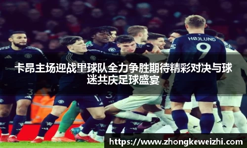 卡昂主场迎战里球队全力争胜期待精彩对决与球迷共庆足球盛宴